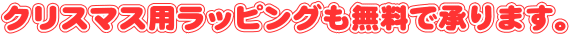 クリスマス用ラッピングも無料で承ります