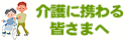 介護に携わる皆さまへ