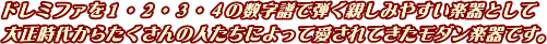 ドレミファを1･2･3・4の数字譜で弾く親しみやすい楽器として大正時代からたくさんの人たちによって愛されてきたモダン楽器です。